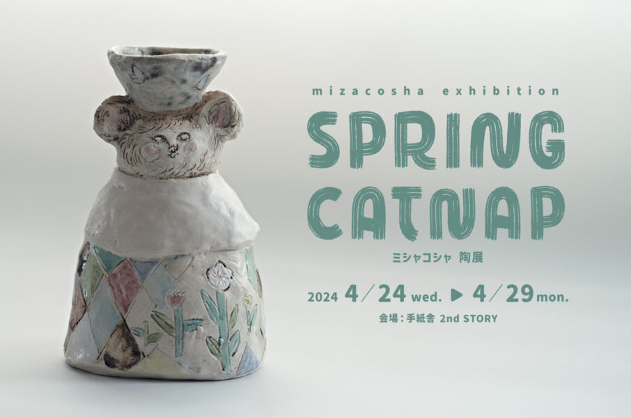 4月24日(水)〜4月29日(月)ミシャコシャ 陶展「spring catnap」<br>at 手紙舎 2nd STORY