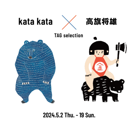 5月2日（木）〜19日（日）「kata kata × 高旗将雄：TAG selection」<br />at TEGAMISHA ART GALLERY